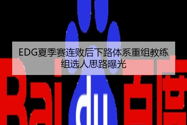 EDG夏季赛连败后下路体系重组教练组选人思路曝光