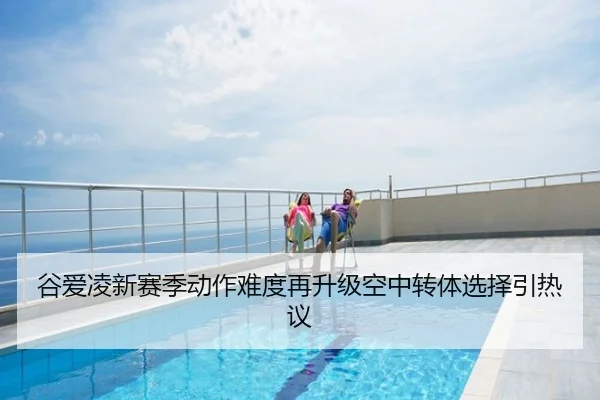 谷爱凌新赛季动作难度再升级空中转体选择引热议