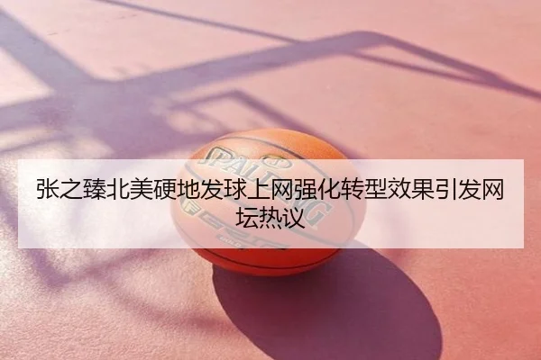 张之臻北美硬地发球上网强化转型效果引发网坛热议